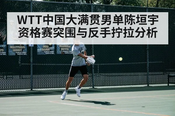 WTT中国大满贯男单陈垣宇资格赛突围与反手拧拉分析 - bwin